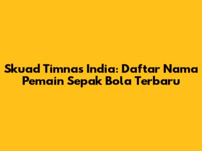 Skuad Timnas India: Daftar Nama Pemain Sepak Bola Terbaru
