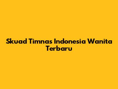 Skuad Timnas Indonesia Wanita Terbaru