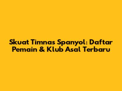 Skuat Timnas Spanyol: Daftar Pemain & Klub Asal Terbaru
