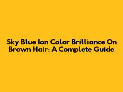 Sky Blue Ion Color Brilliance On Brown Hair: A Complete Guide