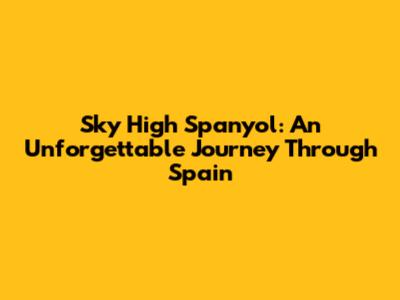 Sky High Spanyol: An Unforgettable Journey Through Spain