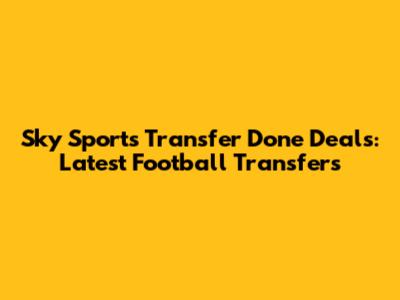 Sky Sports Transfer Done Deals: Latest Football Transfers