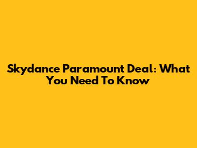 Skydance Paramount Deal: What You Need To Know