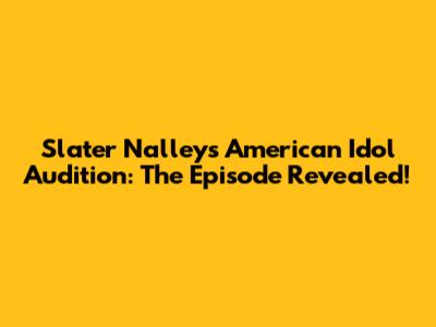 Slater Nalley's American Idol Audition: The Episode Revealed!