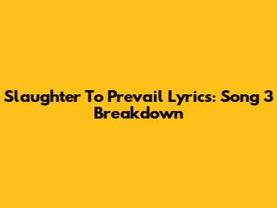 Slaughter To Prevail Lyrics: Song 3 Breakdown