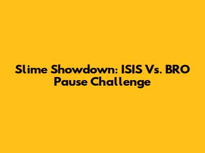 Slime Showdown: ISIS Vs. BRO Pause Challenge