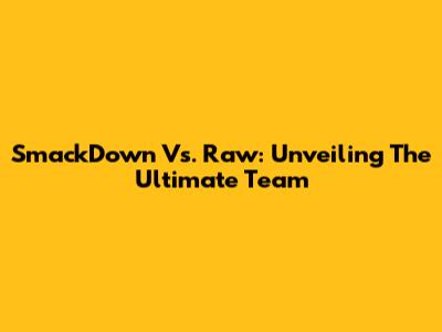 SmackDown Vs. Raw: Unveiling The Ultimate Team