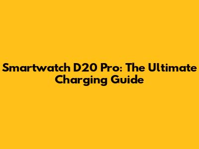 Smartwatch D20 Pro: The Ultimate Charging Guide