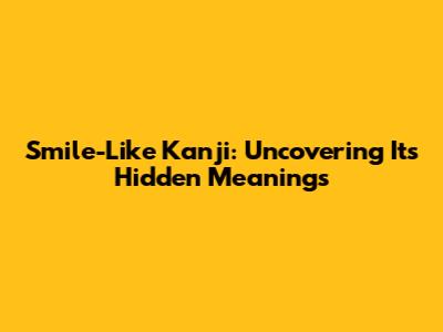Smile-Like Kanji: Uncovering Its Hidden Meanings