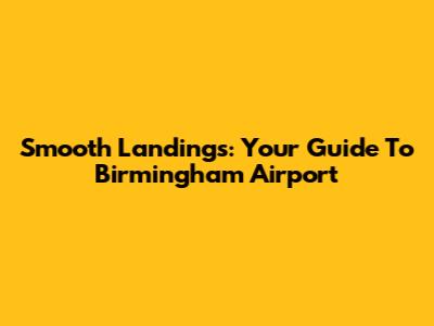Smooth Landings: Your Guide To Birmingham Airport