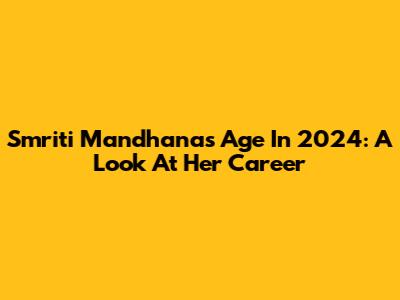 Smriti Mandhana's Age In 2024: A Look At Her Career