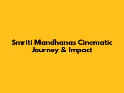 Smriti Mandhana's Cinematic Journey & Impact