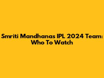Smriti Mandhana's IPL 2024 Team: Who To Watch