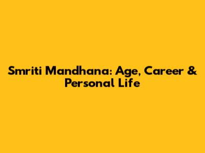 Smriti Mandhana: Age, Career & Personal Life
