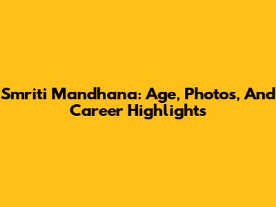Smriti Mandhana: Age, Photos, And Career Highlights