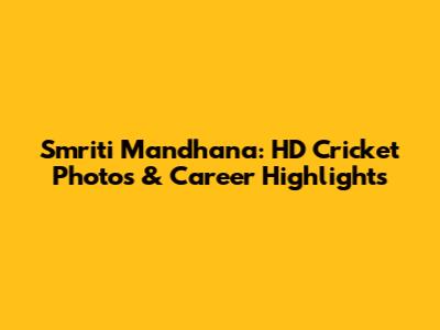 Smriti Mandhana: HD Cricket Photos & Career Highlights