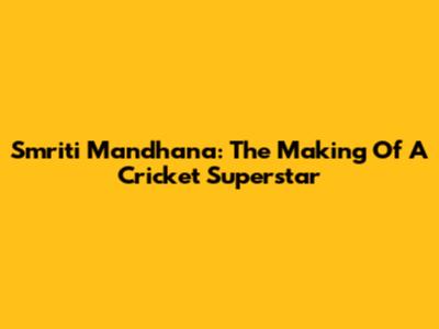 Smriti Mandhana: The Making Of A Cricket Superstar