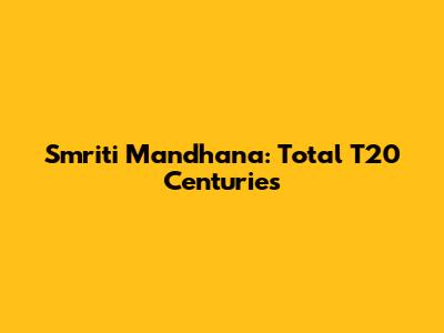 Smriti Mandhana: Total T20 Centuries