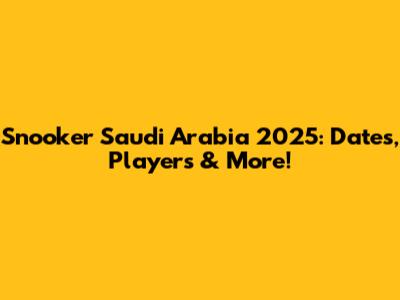Snooker Saudi Arabia 2025: Dates, Players & More!