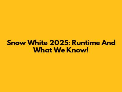 Snow White 2025: Runtime And What We Know!