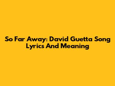 So Far Away: David Guetta Song Lyrics And Meaning