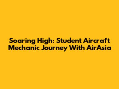Soaring High: Student Aircraft Mechanic Journey With AirAsia
