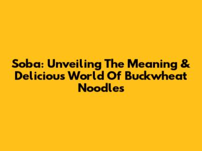 Soba: Unveiling The Meaning & Delicious World Of Buckwheat Noodles