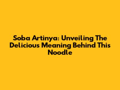 Soba Artinya: Unveiling The Delicious Meaning Behind This Noodle