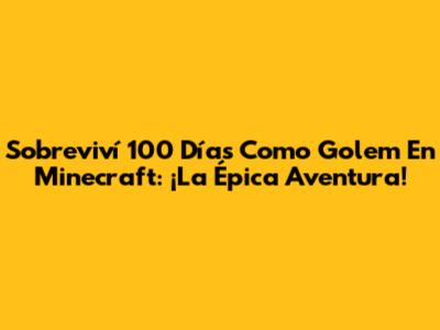 Sobreviví 100 Días Como Golem En Minecraft: ¡La Épica Aventura!