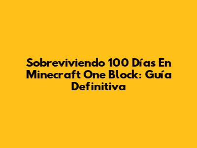 Sobreviviendo 100 Días En Minecraft One Block: Guía Definitiva