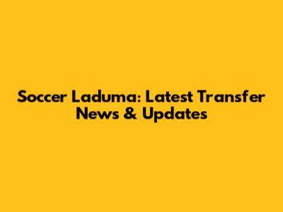 Soccer Laduma: Latest Transfer News & Updates