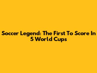 Soccer Legend: The First To Score In 5 World Cups