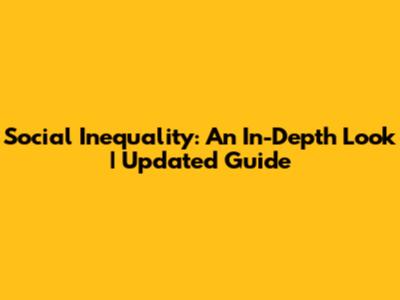 Social Inequality: An In-Depth Look | Updated Guide
