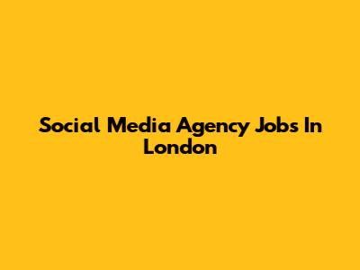 Social Media Agency Jobs In London