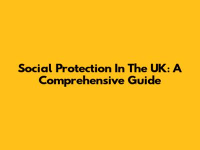 Social Protection In The UK: A Comprehensive Guide