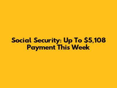 Social Security: Up To $5,108 Payment This Week