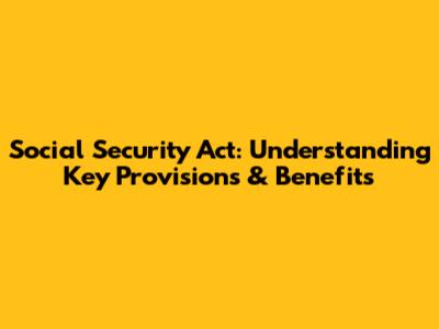 Social Security Act: Understanding Key Provisions & Benefits