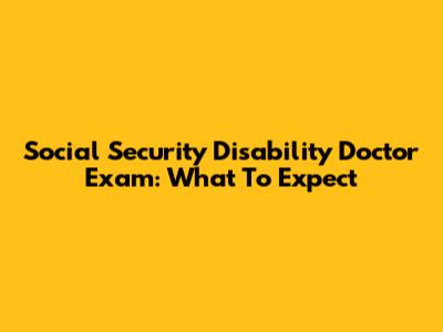 Social Security Disability Doctor Exam: What To Expect
