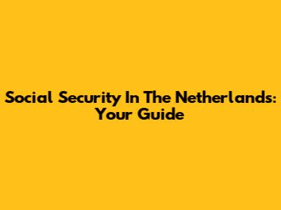Social Security In The Netherlands: Your Guide