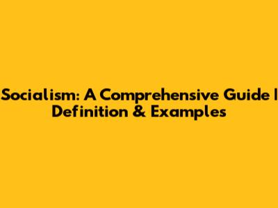 Socialism: A Comprehensive Guide | Definition & Examples