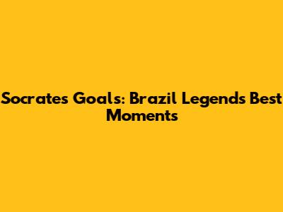 Socrates' Goals: Brazil Legend's Best Moments