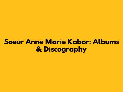 Soeur Anne Marie Kabor: Albums & Discography
