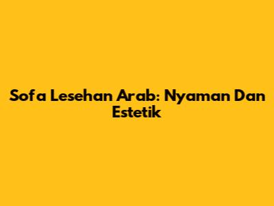 Sofa Lesehan Arab: Nyaman Dan Estetik