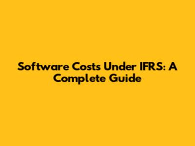 Software Costs Under IFRS: A Complete Guide