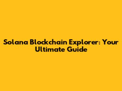 Solana Blockchain Explorer: Your Ultimate Guide