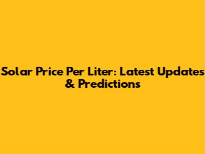 Solar Price Per Liter: Latest Updates & Predictions