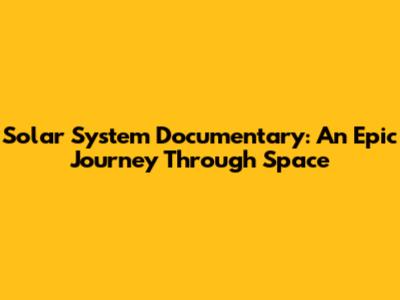 Solar System Documentary: An Epic Journey Through Space