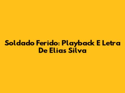 Soldado Ferido: Playback E Letra De Elias Silva
