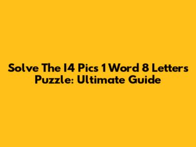 Solve The I4 Pics 1 Word 8 Letters Puzzle: Ultimate Guide