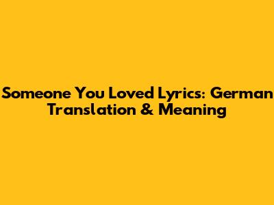 Someone You Loved Lyrics: German Translation & Meaning